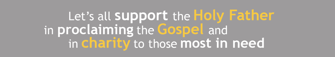 LET’S ALL SUPPORT THE HOLY FATHER IN PROCLAIMING THE GOSPEL AND IN CHARITY TO THOSE MOST IN NEED 