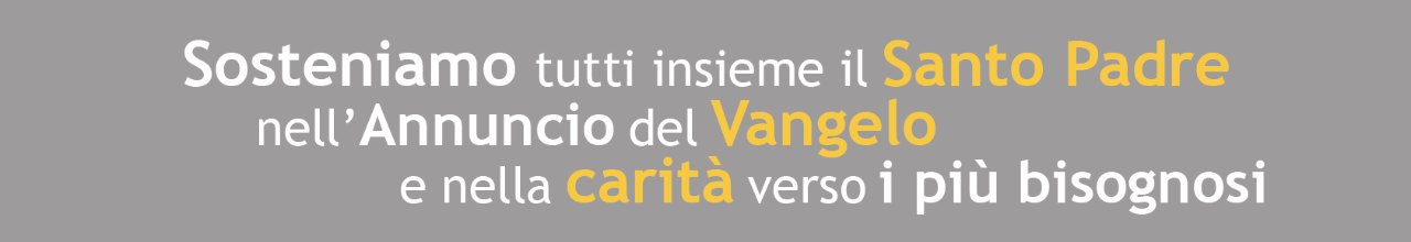 Sosteniamo tutti insieme il Santo Padre nell'Annuncio del Vangelo e nella carità verso i più bisognosi.